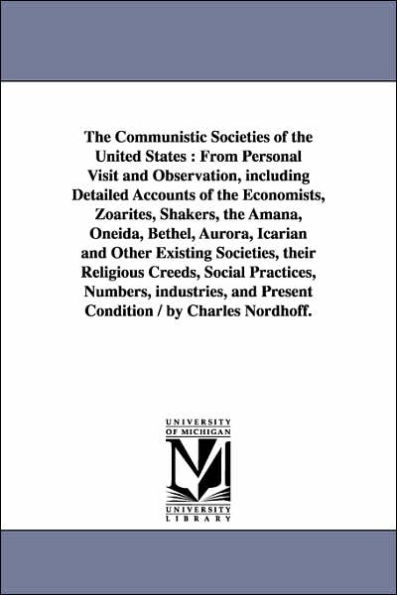 The Communistic Societies of the United States: From Personal Visit and Observation, including Detailed Accounts of the Economists, Zoarites, Shakers, the Amana, Oneida, Bethel, Aurora, Icarian and Other Existing Societies, their Religious Creeds, Social