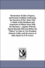 Title: Mormonism: Its Rise, Progress, and Present Condition. Embracing the Narrative of Mrs. Mary Ettie V. Smith, of Her Residence and Experience of Fifteen Years With the Mormons ... together With the Speech Recently Delivered Before the 