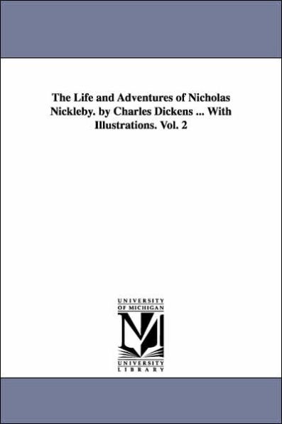 The Life and Adventures of Nicholas Nickleby. by Charles Dickens ... With Illustrations. Vol. 2