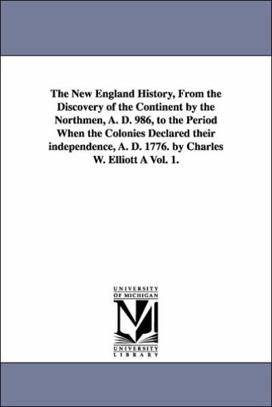 The New England History, From the Discovery of the Continent by the Northmen, A. D. 986, to the Period When the Colonies Declared their independence, A. D. 1776. by Charles W. Elliott À Vol. 1.