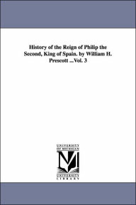 Title: History of the Reign of Philip the Second, King of Spain. by William H. Prescott ...Vol. 3, Author: William Hickling Prescott