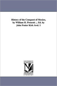 Title: History of the Conquest of Mexico, by William H. Prescott ... Ed. by John Foster Kirk Avol. 1, Author: William Hickling Prescott