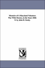 Title: Memoirs of A Maryland Volunteer. War With Mexico, in the Years 1846-8. by John R. Kenly., Author: John Reese Kenly