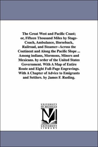 The Great West and Pacific Coast; or, Fifteen Thousand Miles by Stage-Coach, Ambulance, Horseback, Railroad, and Steamer--Across the Continent and Alo