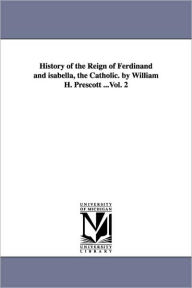 Title: History of the Reign of Ferdinand and isabella, the Catholic. by William H. Prescott ...Vol. 2, Author: William Hickling Prescott