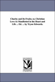 Title: Charity and Its Fruits; Or, Christian Love as Manifested in the Heart and Life ... Ed. ... by Tryon Edwards., Author: Jonathan Edwards