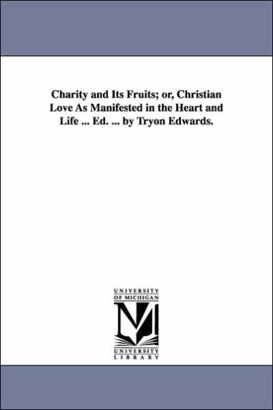 Charity and Its Fruits; Or, Christian Love as Manifested in the Heart and Life ... Ed. ... by Tryon Edwards.