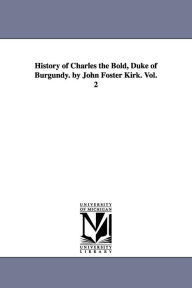 Title: History of Charles the Bold, Duke of Burgundy. by John Foster Kirk. Vol. 2, Author: John Foster Kirk