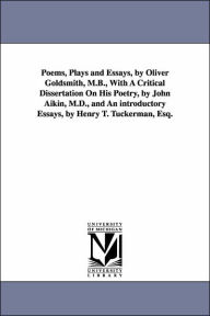 Title: Poems, Plays and Essays, by Oliver Goldsmith, M.B., With A Critical Dissertation On His Poetry, by John Aikin, M.D., and An introductory Essays, by Henry T. Tuckerman, Esq., Author: Oliver Goldsmith