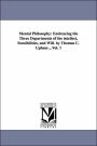 Mental Philosophy: Embracing the Three Departments of the intellect, Sensibilities, and Will. by Thomas C. Upham ...Vol. 1