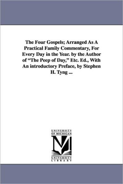 The Four Gospels; Arranged As A Practical Family Commentary, For Every Day in the Year. by the Author of The Peep of Day, Etc. Ed., With An introductory Preface, by Stephen H. Tyng ...