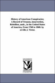 Title: History of American Conspiracies; A Record of Treason, insurrection, Rebellion, andc., in the United States of America, From 1760 to 1860. by orville J. Victor., Author: Orville J (Orville James) Victor