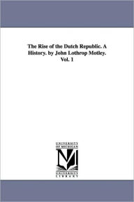 Title: The Rise of the Dutch Republic. a History. by John Lothrop Motley. Vol. 1, Author: John Lothrop Motley