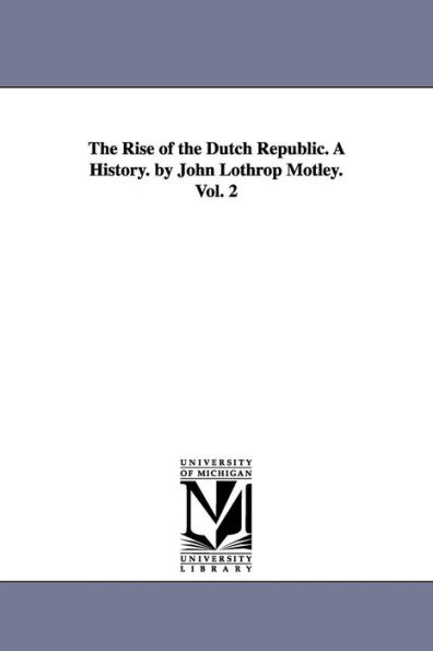The Rise of the Dutch Republic. A History. by John Lothrop Motley. Vol