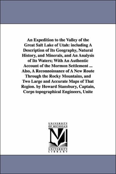 An Expedition to the Valley of the Great Salt Lake of Utah: including A Description of Its Geography, Natural History, and Minerals, and An Analysis of Its Waters; With An Authentic Account of the Mormon Settlement ... Also, A Reconnoissance of A New Rou