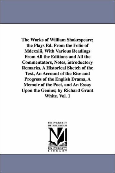 The Works of William Shakespeare; the Plays Ed. From the Folio of Mdcxxiii, With Various Readings From All the Editions and All the Commentators, Notes, introductory Remarks, A Historical Sketch of the Text, An Account of the Rise and Progress of the Engl