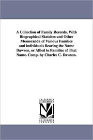 Title: A Collection of Family Records, With Biographical Sketches and Other Memoranda of Various Families and individuals Bearing the Name Dawson, or Allied to Families of That Name. Comp. by Charles C. Dawson., Author: Charles C (Charles Carroll) Dawson