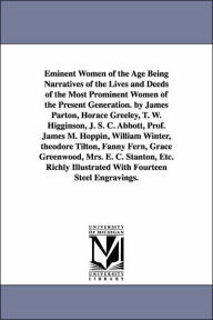 Title: Eminent Women of the Age Being Narratives of the Lives and Deeds of the Most Prominent Women of the Present Generation. by James Parton, Horace Greeley, T. W. Higginson, J. S. C. Abbott, Prof. James M. Hoppin, William Winter, theodore Tilton, Fanny Fern,, Author: James et al. Parton