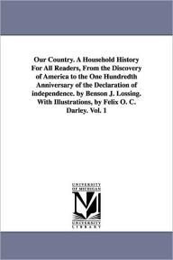 Title: Our Country. A Household History For All Readers, From the Discovery of America to the One Hundredth Anniversary of the Declaration of independence. by Benson J. Lossing. With Illustrations, by Felix O. C. Darley. Vol. 1, Author: Benson John Lossing