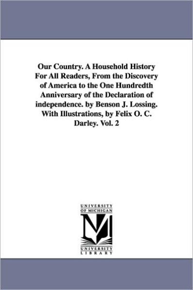 Our Country. A Household History For All Readers, From the Discovery of America to the One Hundredth Anniversary of the Declaration of independence. by Benson J. Lossing. With Illustrations, by Felix O. C. Darley. Vol. 2