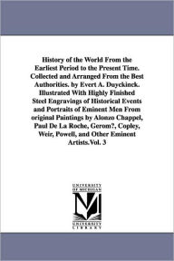 Title: History of the World From the Earliest Period to the Present Time. Collected and Arranged From the Best Authorities. by Evert A. Duyckinck. Illustrated With Highly Finished Steel Engravings of Historical Events and Portraits of Eminent Men From original P, Author: Evert A. (Evert Augustus) Duyckinck