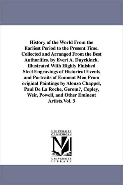 History of the World From the Earliest Period to the Present Time. Collected and Arranged From the Best Authorities. by Evert A. Duyckinck. Illustrated With Highly Finished Steel Engravings of Historical Events and Portraits of Eminent Men From original P