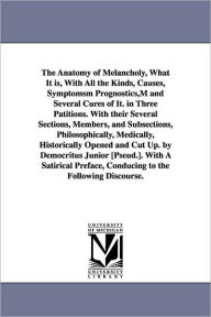 Title: The Anatomy of Melancholy, What It is, With All the Kinds, Causes, Symptomsm Prognostics, M and Several Cures of It. in Three Patitions. With their Several Sections, Members, and Subsections, Philosophically, Medically, Historically Opened and Cut Up. by, Author: Robert Burton