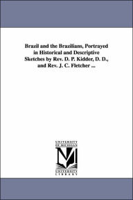 Title: Brazil and the Brazilians, Portrayed in Historical and Descriptive Sketches by Rev. D. P. Kidder, D. D., and Rev. J. C. Fletcher ..., Author: Daniel P. (Daniel Parish) Kidder