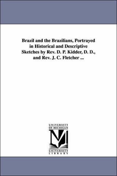 Brazil and the Brazilians, Portrayed Historical Descriptive Sketches by Rev. D. P. Kidder, D., J. C. Fletcher ...