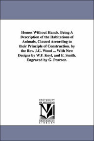 Title: Homes Without Hands. Being A Description of the Habitations of Animals, Classed According to their Principle of Construction. by the Rev. J.G. Wood ... With New Designs by W.F. Keyl, and E. Smith. Engraved by G. Pearson., Author: John George Wood