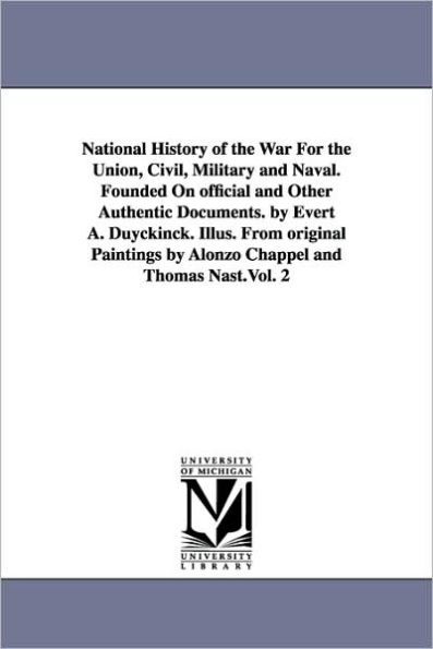 National History of the War For the Union, Civil, Military and Naval. Founded On official and Other Authentic Documents. by Evert A. Duyckinck. Illus. From original Paintings by Alonzo Chappel and Thomas Nast.Vol. 2