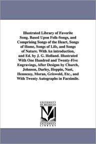 Title: Illustrated Library of Favorite Song. Based Upon Folk-Songs, and Comprising Songs of the Heart, Songs of Home, Songs of Life, and Songs of Nature. With An introduction, and Ed. by J. G. Holland. Illustrated With One Hundred and Twenty-Five Engravings, Aft, Author: J G (Josiah Gilbert) Holland