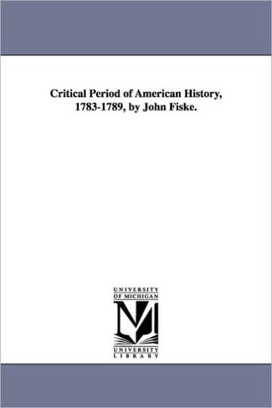 Critical Period of American History, 1783-1789, by John Fiske.