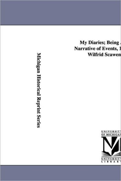 My Diaries; Being a Personal Narrative of Events, 1888-1914, by Wilfrid Scawen Blunt.