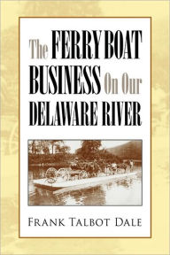 Title: The Ferry Boat Business on Our Delaware River, Author: Frank Talbot Dale