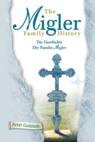 Title: The Migler Family History: Die Geschichte Der Familie Migler, Author: Peter Goldade
