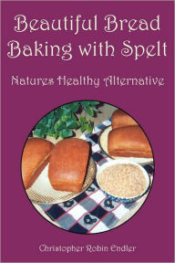 Title: Beautiful Bread Baking with Spelt, Author: Christopher Robin Endler