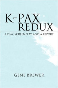 Title: K-Pax Redux: A Play, Screenplay, and a Report, Author: Gene Brewer