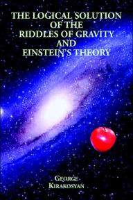 Title: The Logical Solution of the Riddles of Gravity and Einstein's Theory, Author: George Kirakosyan