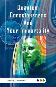 Title: Quantum Consciousness And Your Immortality, Author: James L Forberg