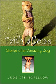 Title: Faith Alone: Stories of an Amazing Dog, Author: Jude Stringfellow