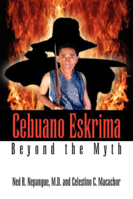 Title: Cebuano Eskrima: Beyond the Myth, Author: M D Ned R Nepangue