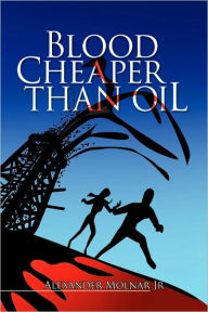 Title: Blood Cheaper Than Oil, Author: Alexander Jr. Molnar