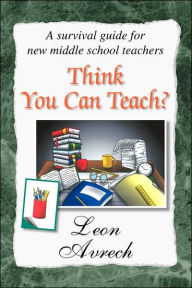 Title: Think You Can Teach?, Author: Leon Avrech