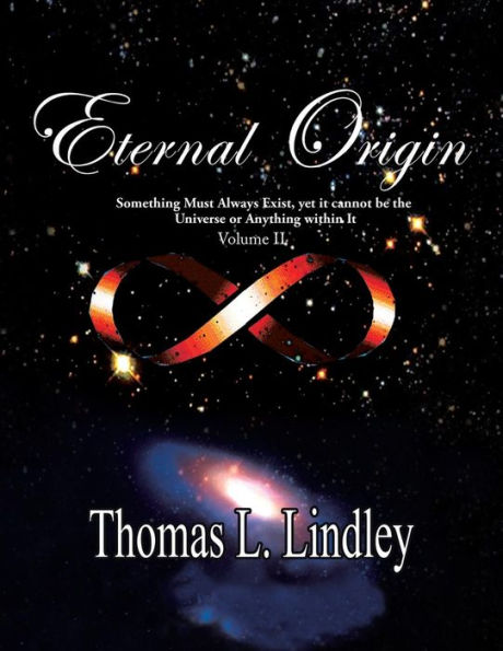 Eternal Origin VOLUME TWO Observation, A Teacher: Something Must Always Exist, yet it cannot be the Universe or Anything within It