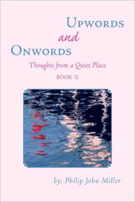 Title: Onwords and Upwords: Thoughts from a Quiet Place, Author: Philip John Miller