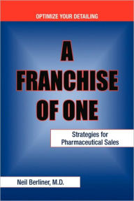Title: A Franchise of One: Strategies for Pharmaceutical Sales, Author: M D Neil Berliner
