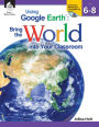 Using Google Earth: Bring the World into Your Classroom, Level 6-8