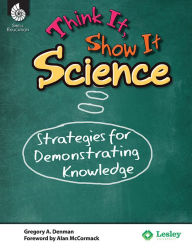 Title: Think It, Show It Science: Strategies for Demonstrating Knowledge, Author: Gregory A. Denman