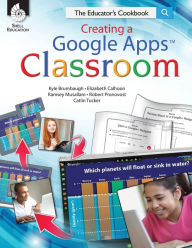 Title: Creating a Google Apps Classroom: The Educator's Cookbook, Author: Kyle Brumbaugh